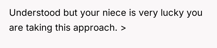 Understood but your niece is very lucky you are taking...