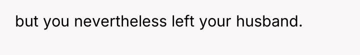 but you nevertheless left your husband.