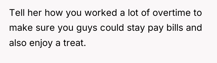 Tell her how you worked a lot of overtime to...