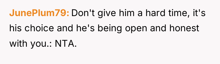 JunePlum79 Don't give him a hard time, it's his choice...