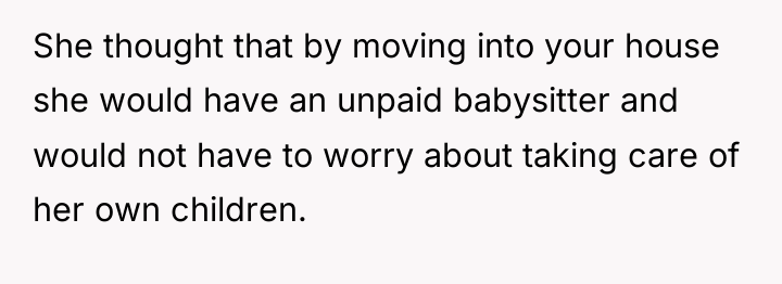 She thought that by moving into your house she would...