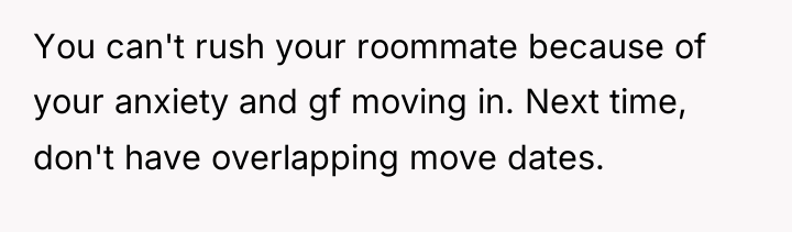 You can't rush your roommate because of your anxiety and...