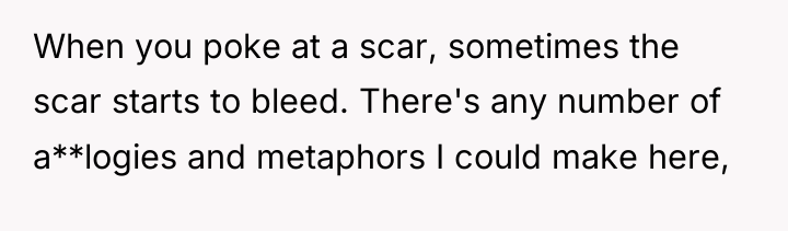 When you poke at a scar, sometimes the scar starts...