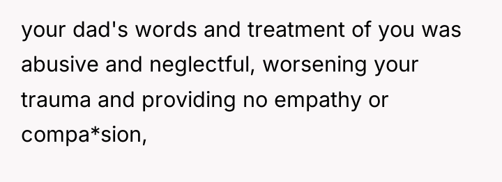 your dad's words and treatment of you was abusive and...