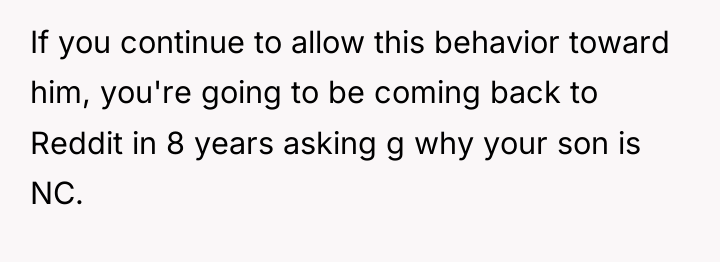 If you continue to allow this behavior toward him, you're...