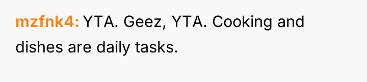 mzfnk4 YTA. Geez, YTA. Cooking and dishes are daily tasks.