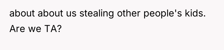 about about us stealing other people's kids. Are we TA?