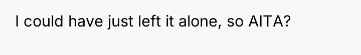 I could have just left it alone, so AITA?