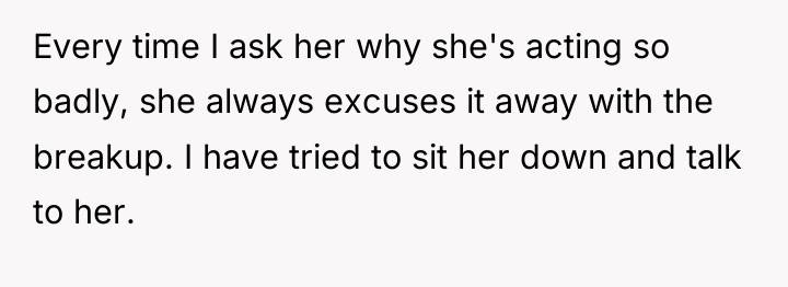 Every time I ask her why she's acting so badly,...