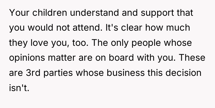 Your children understand and support that you would not attend....