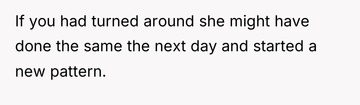 If you had turned around she might have done the...
