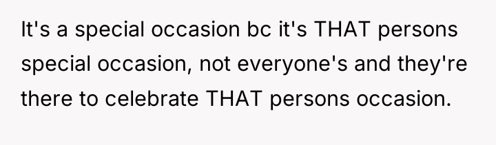 It's a special occasion bc it's THAT persons special occasion,...
