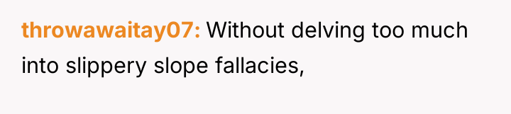 throwawaitay07 Without delving too much into slippery slope fallacies,