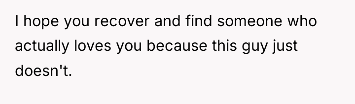 I hope you recover and find someone who actually loves...