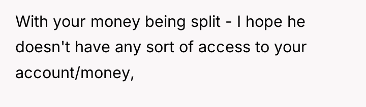 With your money being split - I hope he doesn't...