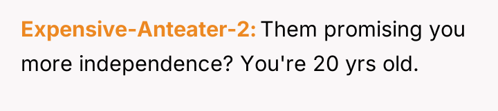 Expensive-Anteater-2 Them promising you more independence? You're 20 yrs old.
