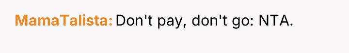 MamaTalista Don't pay, don't go: NTA.