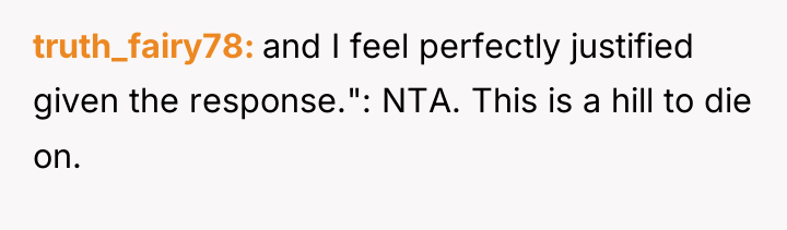 truth_fairy78 and I feel perfectly justified given the response.": NTA....