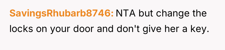 SavingsRhubarb8746 NTA but change the locks on your door and...