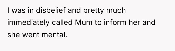 I was in disbelief and pretty much immediately called Mum...
