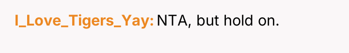 I_Love_Tigers_Yay NTA, but hold on.