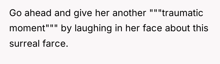 Go ahead and give her another """traumatic moment""" by laughing...