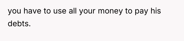 you have to use all your money to pay his...