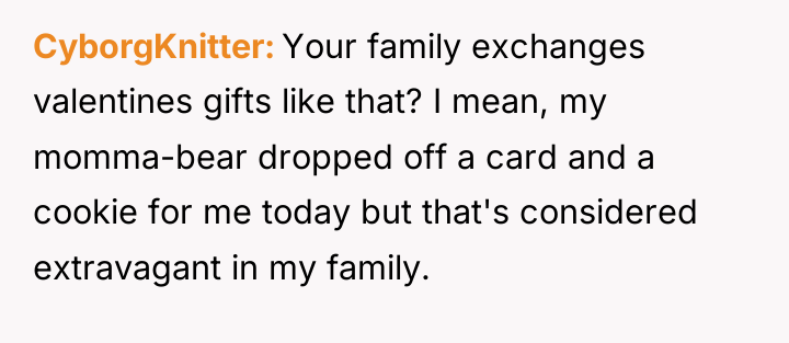 CyborgKnitter Your family exchanges valentines gifts like that? I mean,...