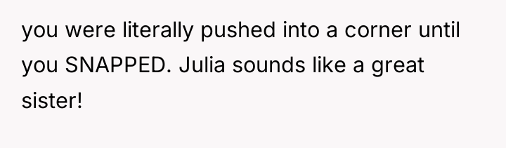 you were literally pushed into a corner until you SNAPPED....