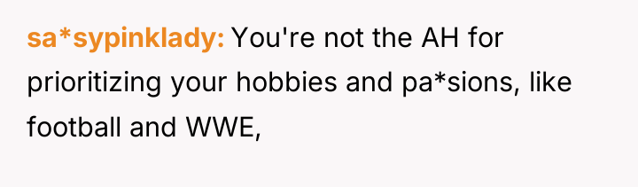 sa*sypinklady You're not the AH for prioritizing your hobbies and...