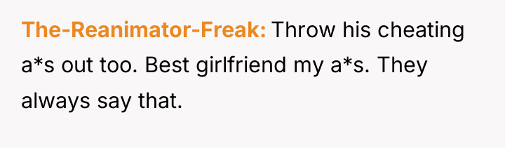 The-Reanimator-Freak Throw his cheating a*s out too. Best girlfriend my...