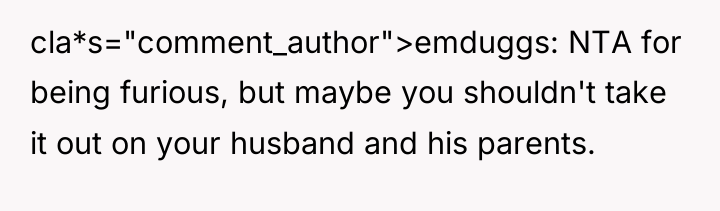 cla*s="comment_author">emduggs: NTA for being furious, but maybe you shouldn't take...