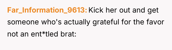 Far_Information_9613 Kick her out and get someone who's actually grateful...