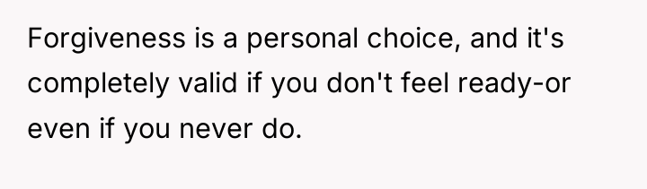 Forgiveness is a personal choice, and it's completely valid if...