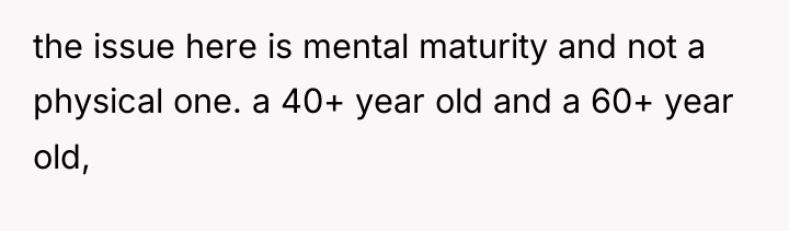 the issue here is mental maturity and not a physical...