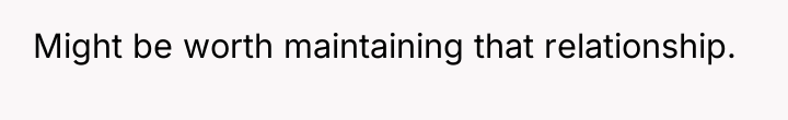 Might be worth maintaining that relationship.
