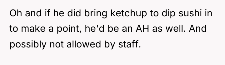 Oh and if he did bring ketchup to dip sushi...