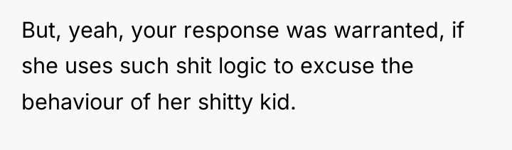 But, yeah, your response was warranted, if she uses such...