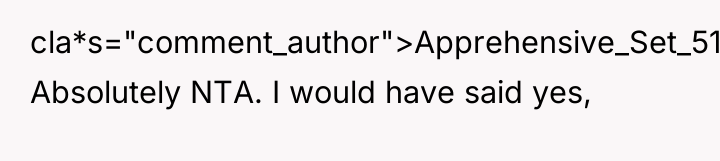 cla*s="comment_author">Apprehensive_Set_519: Absolutely NTA. I would have said yes,