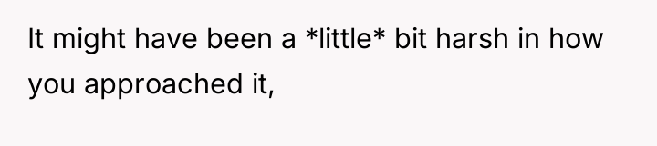It might have been a *little* bit harsh in how...