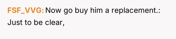 FSF_VVG Now go buy him a replacement.: Just to be...