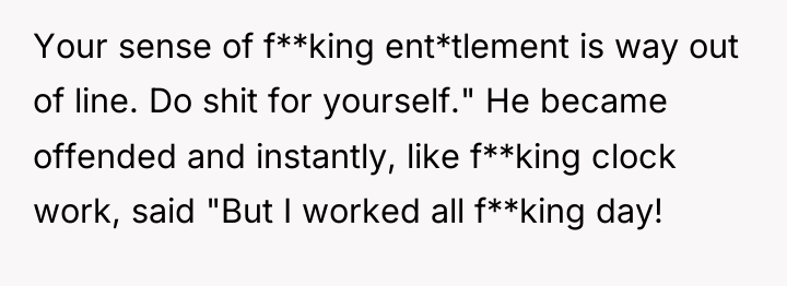 Your sense of f**king ent*tlement is way out of line....