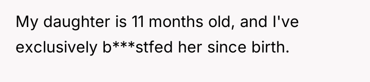 My daughter is 11 months old, and I've exclusively b***stfed...