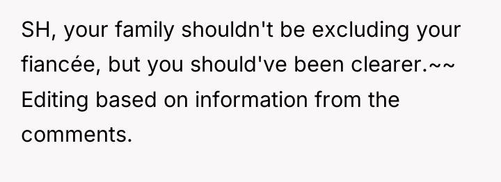 SH, your family shouldn't be excluding your fiancée, but you...