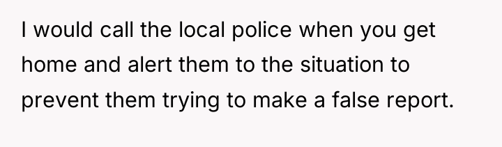 I would call the local police when you get home...
