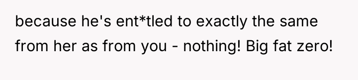 because he's ent*tled to exactly the same from her as...