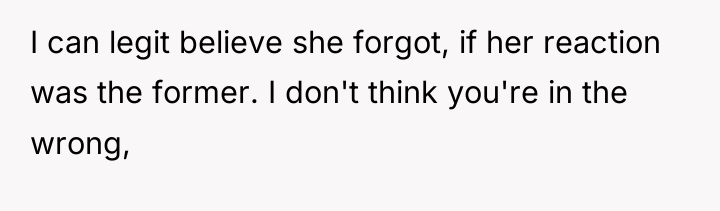 I can legit believe she forgot, if her reaction was...