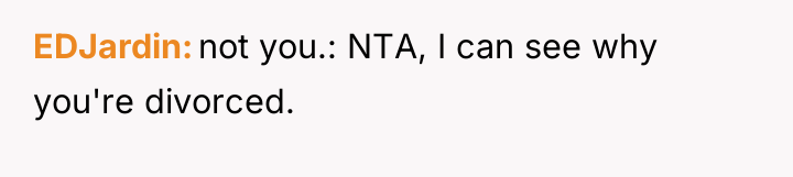 EDJardin not you.: NTA, I can see why you're divorced.