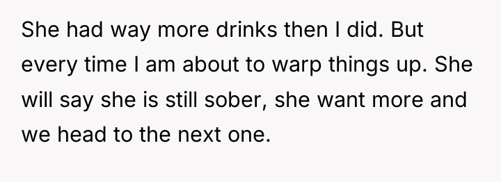 She had way more drinks then I did. But every...
