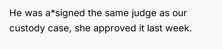 He was a*signed the same judge as our custody case,...